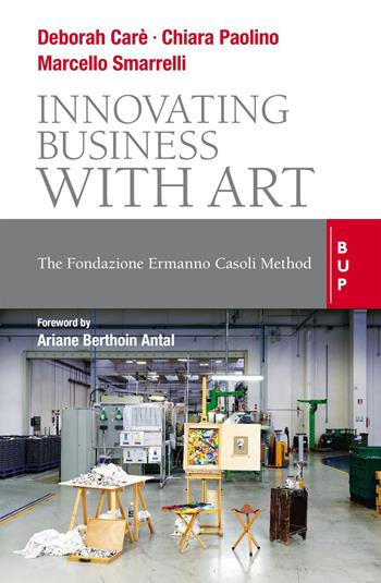 Innovating business with art. The Fondazione Ermanno Casoli Method - Chiara Paolino, Marcello Smarelli, Deborah Carè - Libro Bocconi University Press 2021 | Libraccio.it