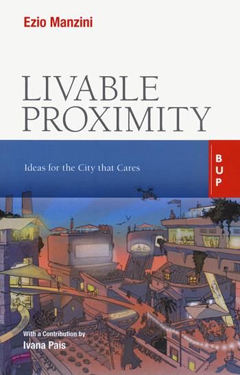 Livable proximity. Ideas for the city that cares - Ezio Manzini, Marcello Smarelli, Deborah Carè - Libro Bocconi University Press 2022 | Libraccio.it