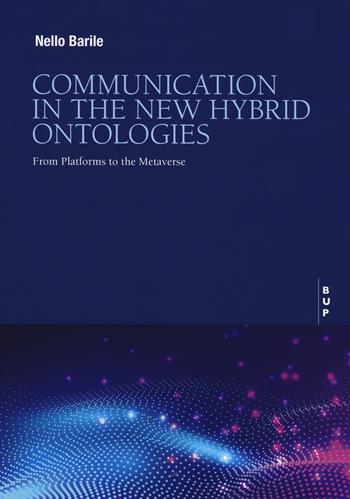 Communication in the new hybrid ontologies. From platforms to the Metaverse - Nello Barile - Libro Bocconi University Press 2022 | Libraccio.it