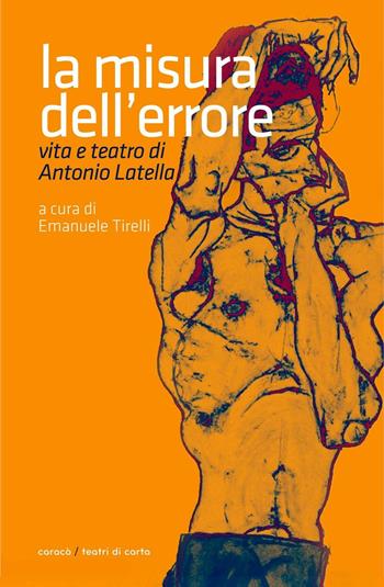 La misura dell'errore. Vita e teatro di Antonio Latella - Emanuele Tirelli - Libro Caracò 2016 | Libraccio.it