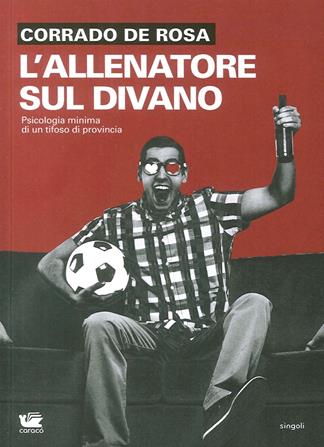 L'allenatore sul divano. Psicologia minima di un tifoso di provincia - Corrado De Rosa - Libro Caracò 2016 | Libraccio.it