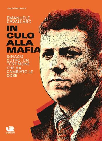 In culo alla mafia. Ignazio Cutrò, un testimone che ha cambiato le cose - Emanuele Cavallaro - Libro Caracò 2019, Storie/Testimoni | Libraccio.it
