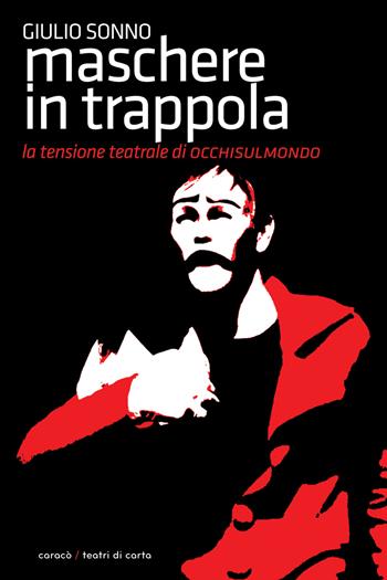 Maschere in trappola. La tensione teatrale di Occhisulmondo - Giulio Sonno - Libro Caracò 2021, Teatri di carta | Libraccio.it