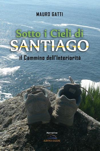 Sotto i cieli di Santiago. Il cammino dell'interiorità - Mauro Gatti - Libro Albatros (Scafati) 2016 | Libraccio.it