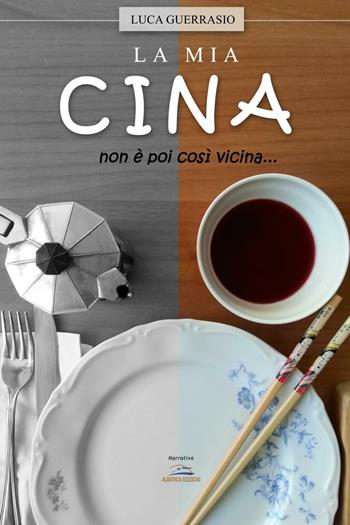 La mia Cina. Non è poi così vicina... - Luca Guerrasio - Libro Albatros (Scafati) 2015 | Libraccio.it