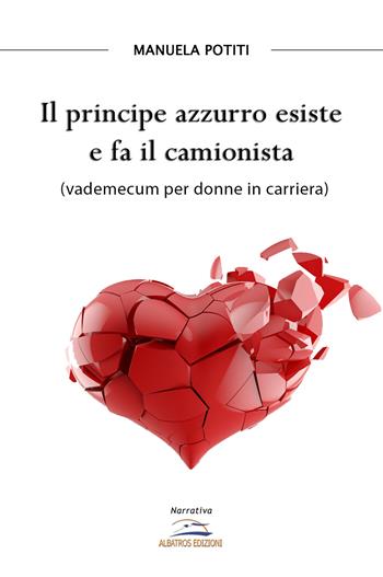 Il principe azzurro esiste e fa il camionista (vademecum per donne in carriera) - Manuela Potiti - Libro Albatros (Scafati) 2017 | Libraccio.it
