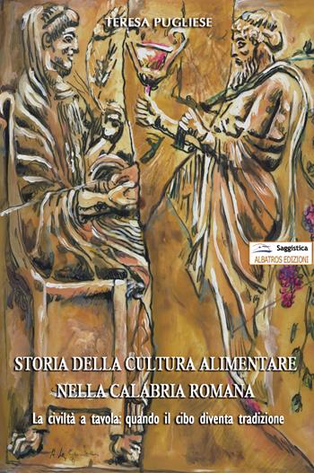 Storia della cultura alimentare nella Calabria romana - Teresa Pugliese - Libro Albatros (Scafati) 2018 | Libraccio.it