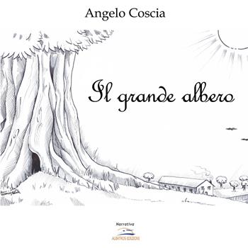 Il grande albero - Angelo Coscia - Libro Albatros (Scafati) 2019, Narrativa | Libraccio.it