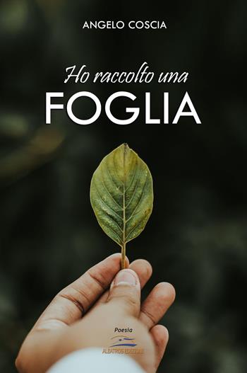 Ho raccolto una foglia - Angelo Coscia - Libro Albatros (Scafati) 2019 | Libraccio.it