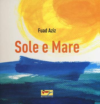 Sole e mare. Ediz. illustrata - Fuad Aziz - Libro Matilda Editrice 2016 | Libraccio.it