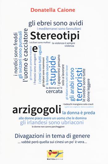 Stereotipi e arzigogoli. Divagazioni in tema di genere - Donatella Caione - Libro Matilda Editrice 2017, Le Pizzicallanti | Libraccio.it