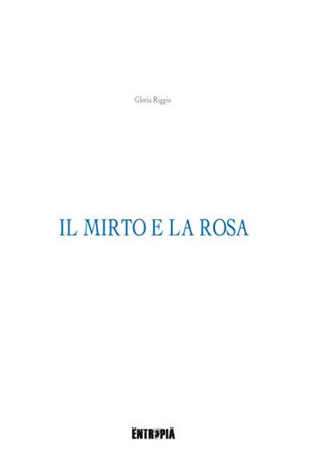 Il mirto e la rosa - Gloria Riggio - Libro Entropia 2017, Poesia entropica | Libraccio.it