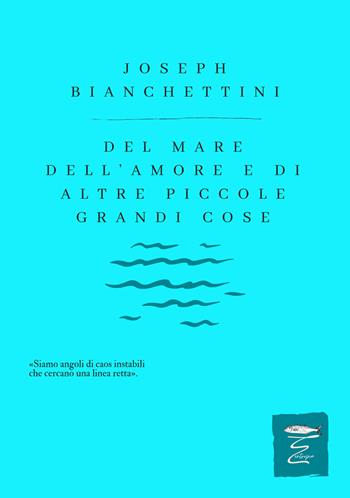 Del mare, dell'amore e di altre piccole, grandi cose - Joseph Bianchettini - Libro Entropia 2024, Poesia entropica | Libraccio.it