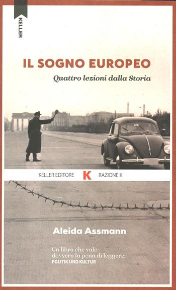 Il sogno europeo. Quattro lezioni dalla storia - Aleida Assmann - Libro Keller 2021, Razione K | Libraccio.it