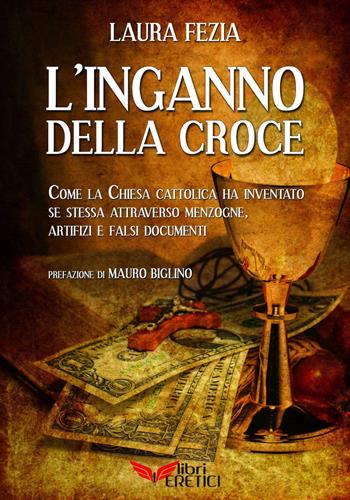 L'inganno della Croce. Come la Chiesa cattolica ci ha ingannato e ha inventato se stessa con menzogne - Laura Fezia - Libro Uno Editori 2017 | Libraccio.it