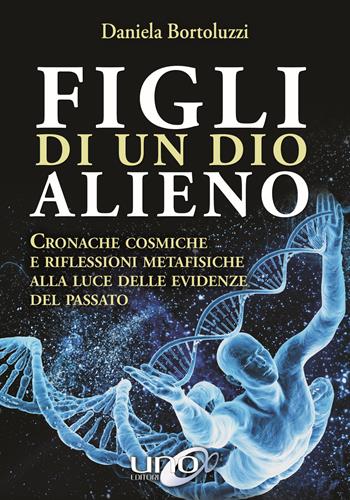 Figli di un Dio alieno. Cronache cosmiche e riflessioni metafisiche alla luce delle evidenze del passato - Daniela Bortoluzzi - Libro Uno Editori 2017 | Libraccio.it