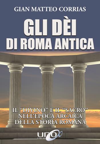 Gli dèi di Roma antica. Il «divino» e il «sacro» nell'epoca arcaica della storia romana - G. Matteo Corrias - Libro Uno Editori 2017 | Libraccio.it