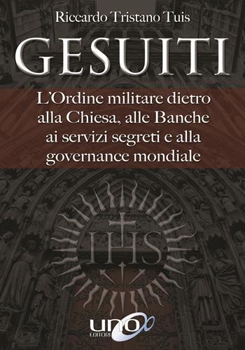 Gesuiti. L'ordine militare dietro alla Chiesa, alle banche, ai servizi segreti e alla governance mondiale - Riccardo Tristano Tuis - Libro Uno Editori 2018 | Libraccio.it