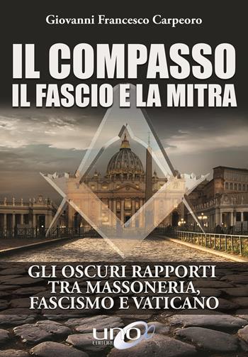 Il compasso, il fascio e la mitra - Giovanni Francesco Carpeoro - Libro Uno Editori 2017 | Libraccio.it