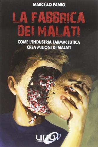 La fabbrica dei malati. Come l'industria farmaceutica crea milioni di malati - Marcello Pamio - Libro Uno Editori 2018 | Libraccio.it