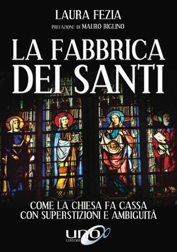 La fabbrica dei santi. Come la Chiesa fa cassa con la superstizioni e ambiguità - Laura Fezia - Libro Uno Editori 2018 | Libraccio.it