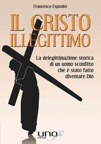 Cristo illegittimo - Francesco Esposito - Libro Uno Editori 2018 | Libraccio.it