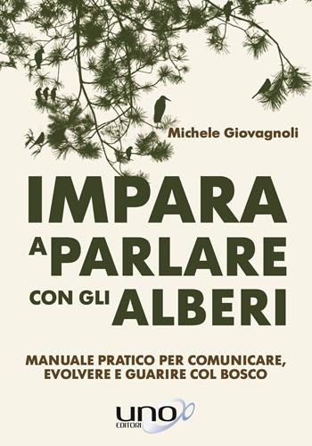 Impara a parlare con gli alberi. Manuale pratico per comunicare, evolvere e guarire col bosco - Michele Giovagnoli - Libro Uno Editori 2018 | Libraccio.it