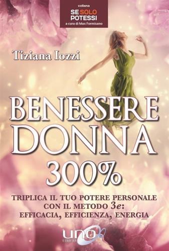 Benessere donna 300%. Triplica il tuo potere personale con il metodo 3 e: efficacia, efficienza, energia - Tiziana Iozzi - Libro Uno Editori 2018, Se solo potessi | Libraccio.it