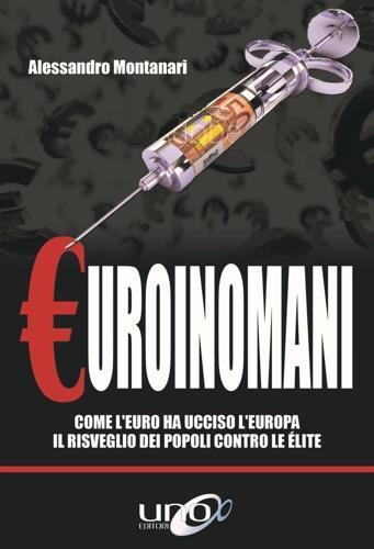 Euroinomani. Come l'euro ha ucciso l'Europa. Il risveglio dei popoli contro le élite - Alessandro Montanari - Libro Uno Editori 2018 | Libraccio.it