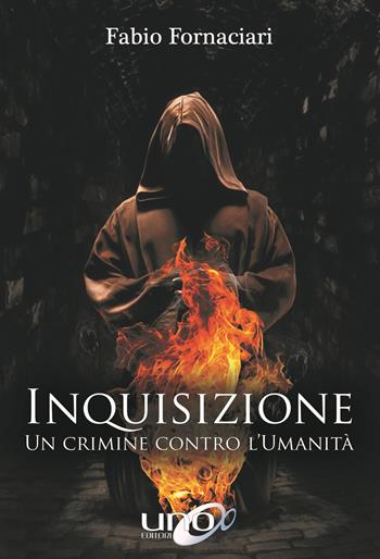 Inquisizione. Un crimine contro l'umanità - Fabio Fornaciari - Libro Uno Editori 2018 | Libraccio.it