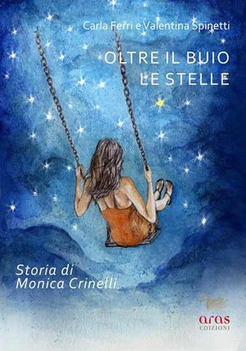 Oltre il buio le stelle. Storia di Monica Crinelli - Carla Ferri, Valentina Spinetti - Libro Aras Edizioni 2017 | Libraccio.it