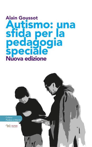 Autismo. Una sfida per la pedagogia speciale - Alain Goussot - Libro Aras Edizioni 2018, Paideia e alterità | Libraccio.it