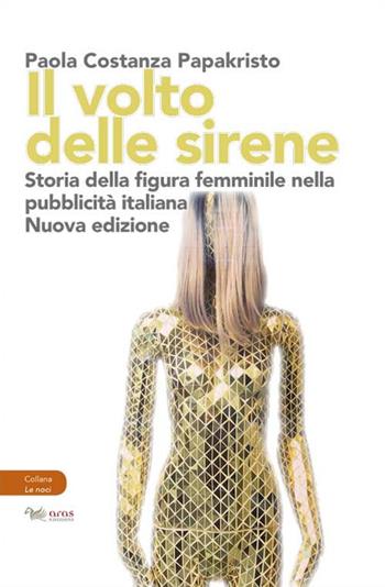 Il volto delle sirene. Storia della figura femminile nella pubblicità italiana - Paola Costanza Papakristo - Libro Aras Edizioni 2018, Le noci | Libraccio.it