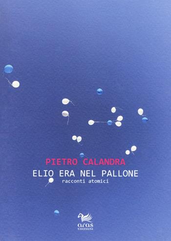 Elio era nel pallone. Racconti atomici - Pietro Calandra - Libro Aras Edizioni 2019, Stile rana | Libraccio.it