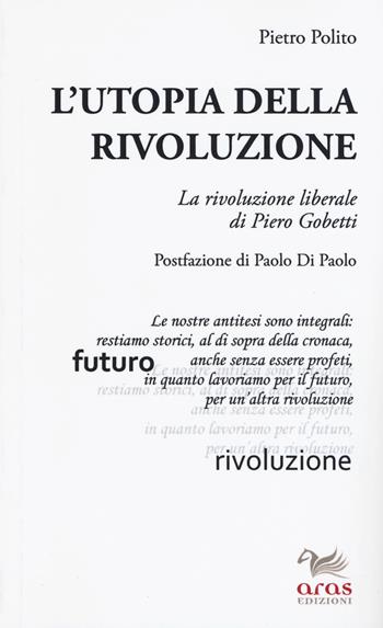 L'utopia della rivoluzione. La rivoluzione liberale di Pietro Gobetti - Pietro Polito - Libro Aras Edizioni 2019, Gobettiana | Libraccio.it