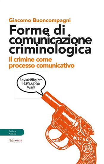 Forme di comunicazione criminologica. Il crimine come processo comunicativo - Giacomo Buoncompagni - Libro Aras Edizioni 2018, Nemesi | Libraccio.it