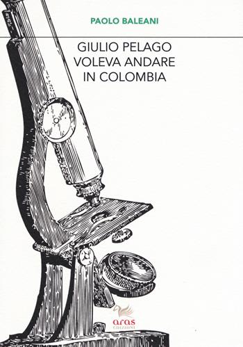 Giulio Pelago voleva andare in Colombia - Paolo Baleani - Libro Aras Edizioni 2019, Le valigie di Chatwin | Libraccio.it