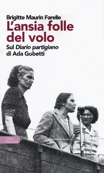 L' ansia folle del volo. Sul «Diario partigiano» di Ada Gobetti - Brigitte Maurin Farelle - Libro Aras Edizioni 2019, Per la critica. La voce e la scrittura | Libraccio.it