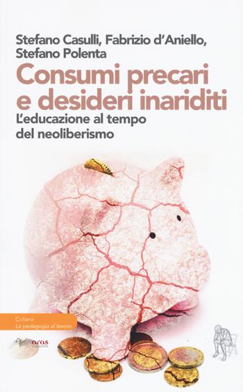 Consumi precari e desideri inariditi. L'educazione al tempo del neoliberismo - Stefano Casulli, Fabrizio D'Aniello, Stefano Polenta - Libro Aras Edizioni 2019, La pedagogia al lavoro | Libraccio.it