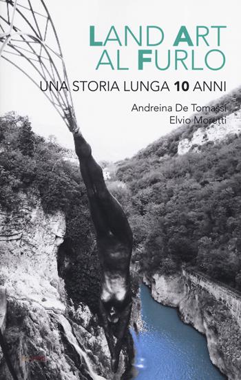 Land art al Furlo. Una storia lunga 10 anni.. Ediz. illustrata - Andreina De Tomassi, Elvio Moretti, Sara Bertozzi - Libro Aras Edizioni 2019 | Libraccio.it