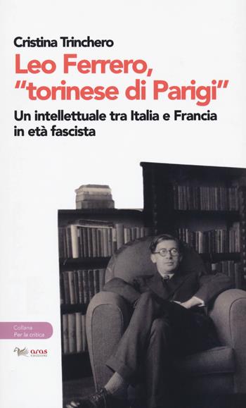 Leo Ferrero, «torinese di Parigi». Un intellettuale tra Italia e Francia in età fascista - Cristina Trinchero - Libro Aras Edizioni 2020, Per la critica. La voce e la scrittura | Libraccio.it