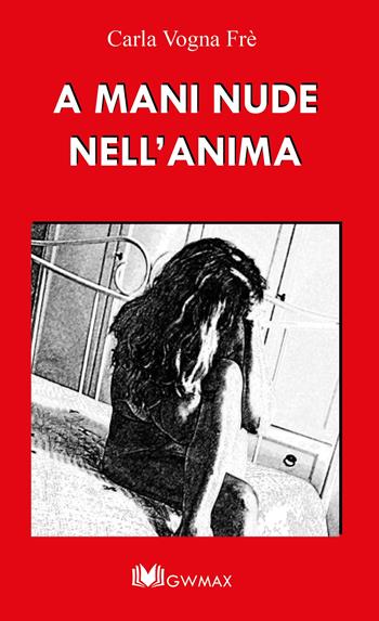 A mani nude nell'anima - Carla Vogna Fré - Libro GWMAX 2017 | Libraccio.it