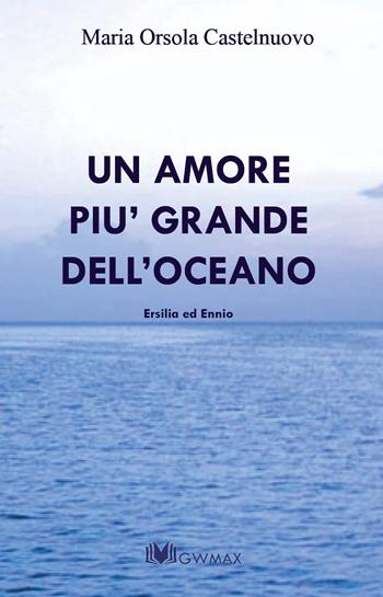 Un amore più grande dell'oceano. Ersilia ed Ennio - M. Orsola Castelnuovo - Libro GWMAX 2018 | Libraccio.it