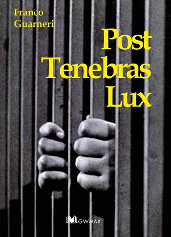 Post tenebras lux - Franco Guarneri - Libro GWMAX 2018 | Libraccio.it
