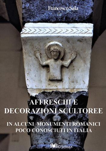 Affreschi e decorazioni scultoree in alcuni monumenti romanici poco conosciuti in Italia - Francesco Sala - Libro GWMAX 2019 | Libraccio.it