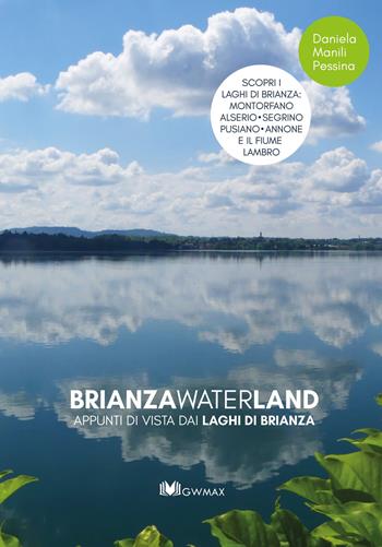 Brianza waterland. Appunti di vista dai laghi di Brianza. Ediz. illustrata - Daniela Manili Pessina - Libro GWMAX 2021 | Libraccio.it