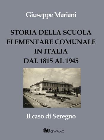 Storia della scuola elementare comunale in Italia dal 1815 al 1945. Il caso di Seregno - Giuseppe Mariani - Libro GWMAX 2022 | Libraccio.it