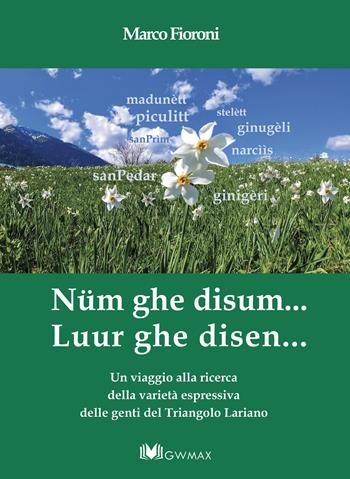 Nüm ghe disum… Luur ghe disen. Un viaggio alla ricerca della varietà espressiva delle genti del Triangolo Lariano - Marco Fioroni - Libro GWMAX 2025 | Libraccio.it