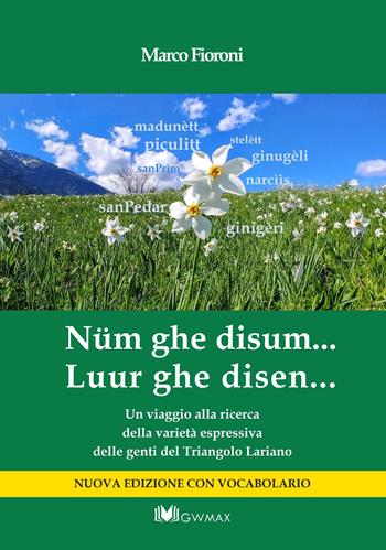 Nüm ghe disum… Luur ghe disen. Un viaggio alla ricerca della varietà espressiva delle genti del Triangolo Lariano - Marco Fioroni - Libro GWMAX 2026 | Libraccio.it