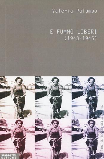 E fummo liberi (1943-1945) - Valeria Palumbo - Libro Sandro Teti Editore 2017, Teatro della storia | Libraccio.it